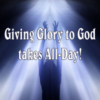 Giving Glory to God takes All-Day
